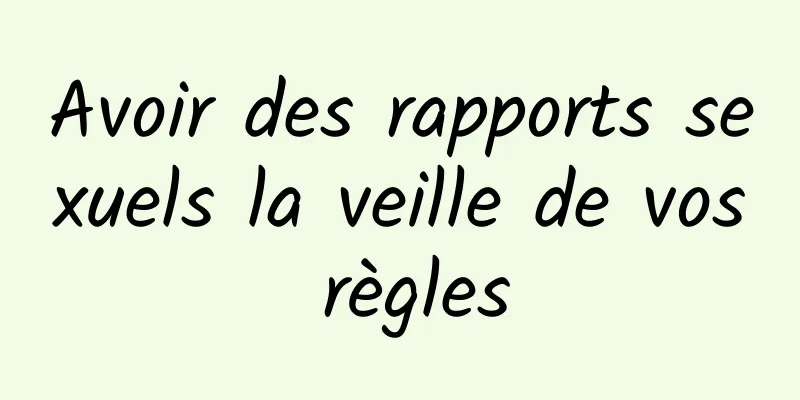Avoir des rapports sexuels la veille de vos règles