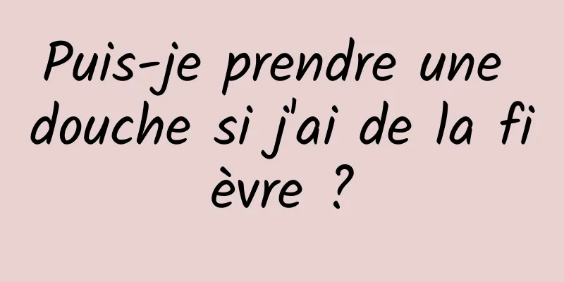 Puis-je prendre une douche si j'ai de la fièvre ?