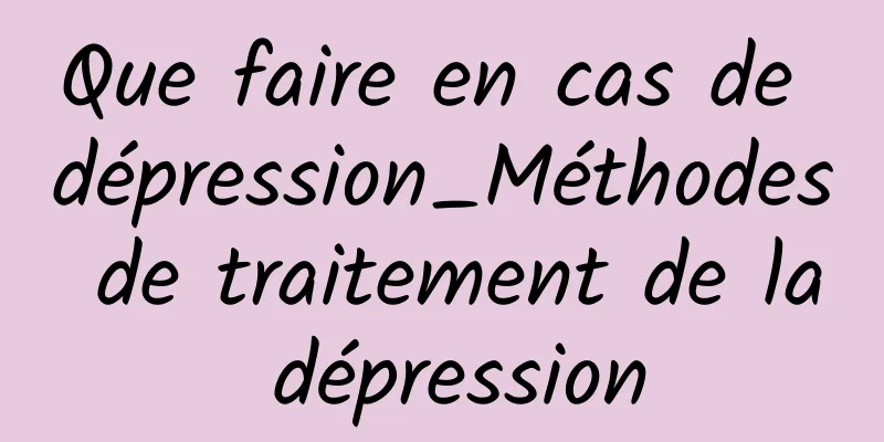 Que faire en cas de dépression_Méthodes de traitement de la dépression