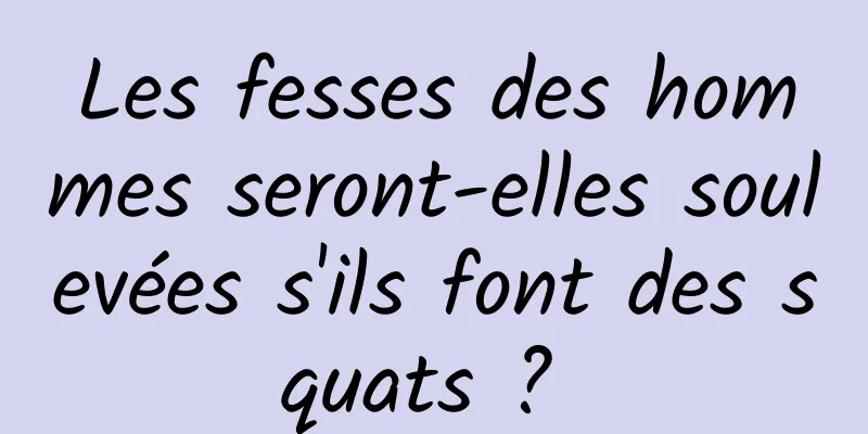 Les fesses des hommes seront-elles soulevées s'ils font des squats ? 