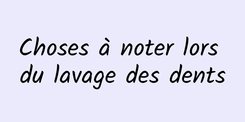 Choses à noter lors du lavage des dents