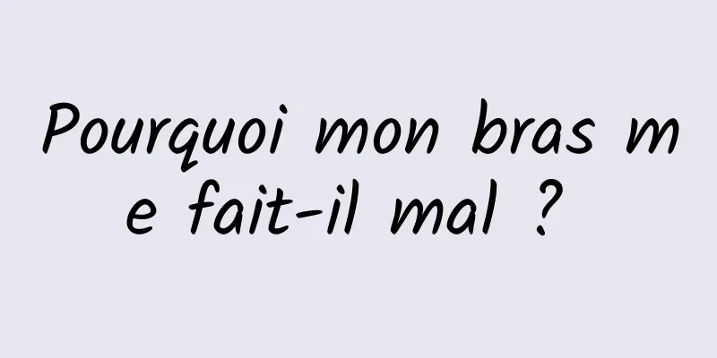 Pourquoi mon bras me fait-il mal ? 