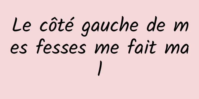 Le côté gauche de mes fesses me fait mal