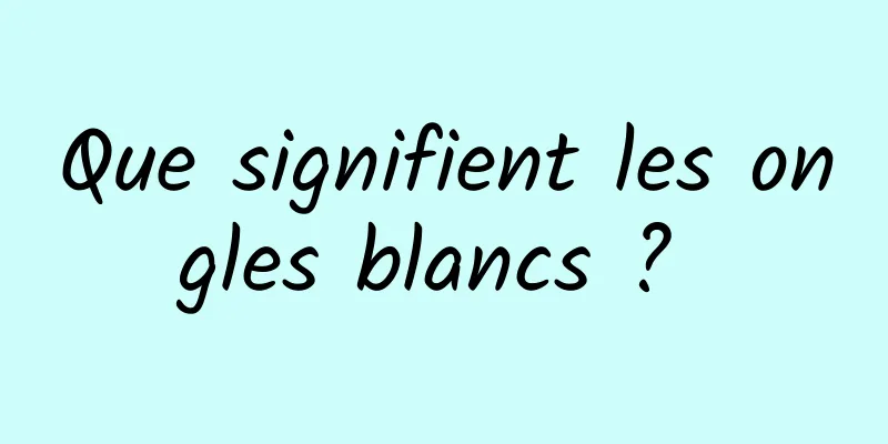 Que signifient les ongles blancs ? 