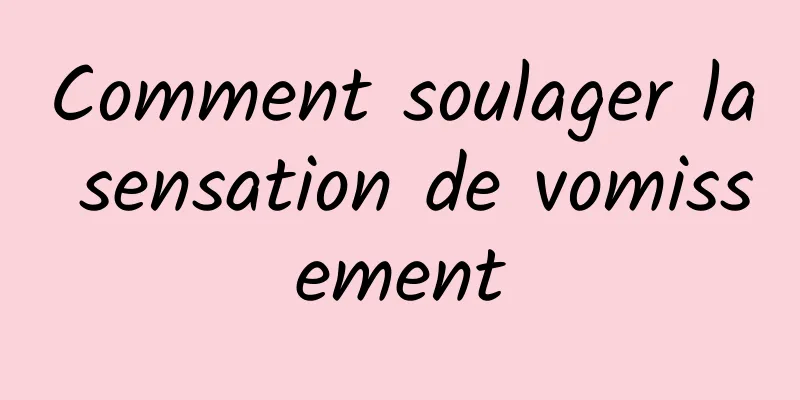 Comment soulager la sensation de vomissement