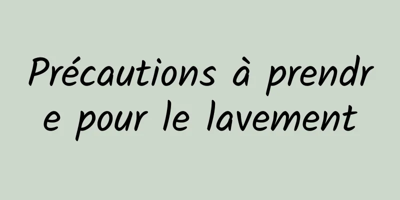 Précautions à prendre pour le lavement