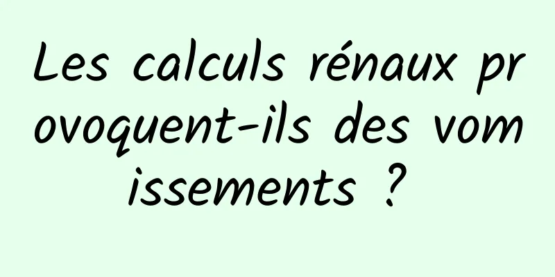Les calculs rénaux provoquent-ils des vomissements ? 