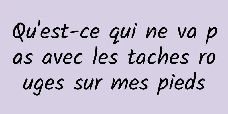 Qu'est-ce qui ne va pas avec les taches rouges sur mes pieds