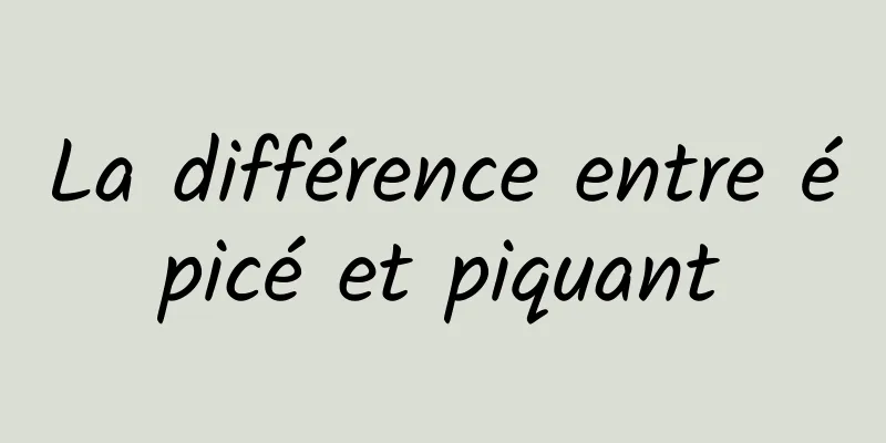 La différence entre épicé et piquant