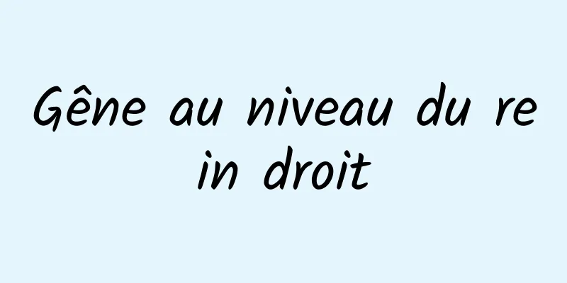 Gêne au niveau du rein droit