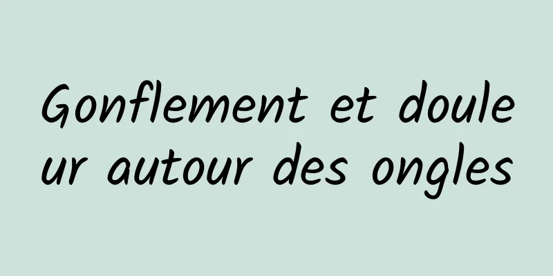 Gonflement et douleur autour des ongles