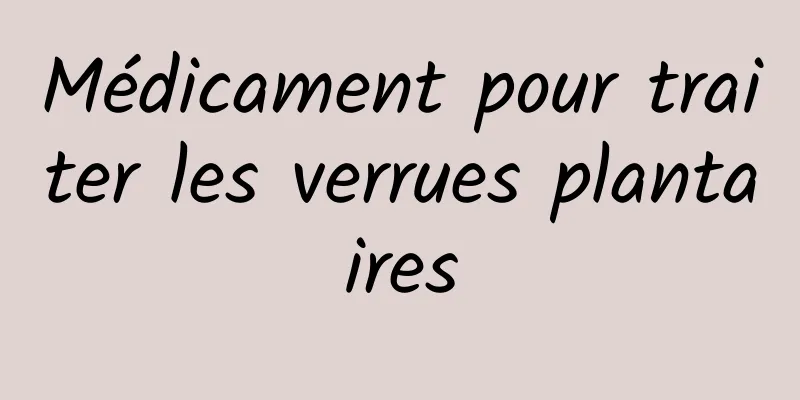 Médicament pour traiter les verrues plantaires