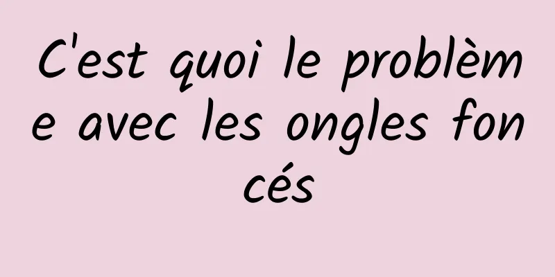 C'est quoi le problème avec les ongles foncés