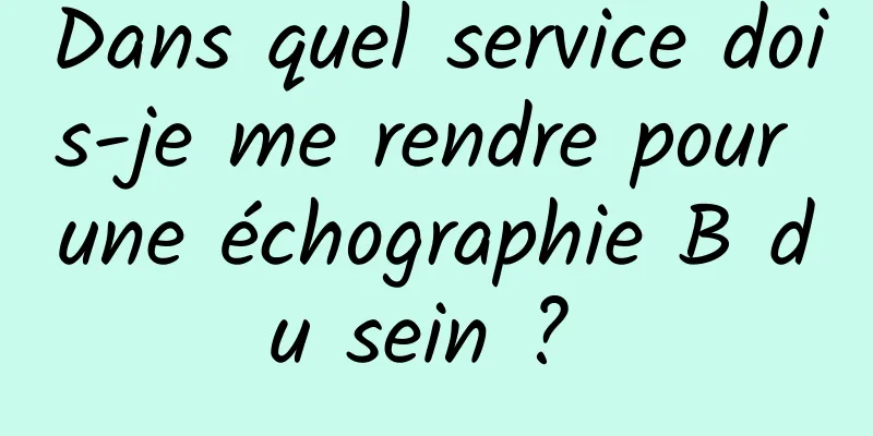 Dans quel service dois-je me rendre pour une échographie B du sein ? 