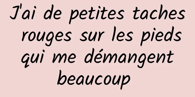 J'ai de petites taches rouges sur les pieds qui me démangent beaucoup 