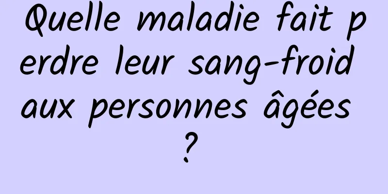 Quelle maladie fait perdre leur sang-froid aux personnes âgées ? 