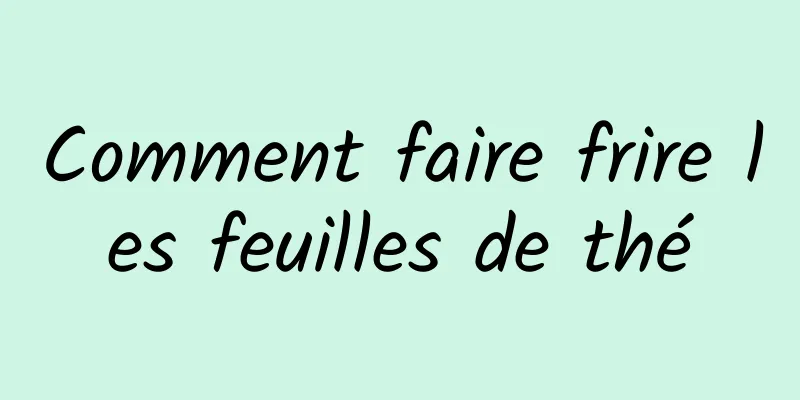 Comment faire frire les feuilles de thé