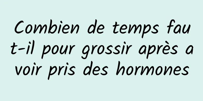 Combien de temps faut-il pour grossir après avoir pris des hormones