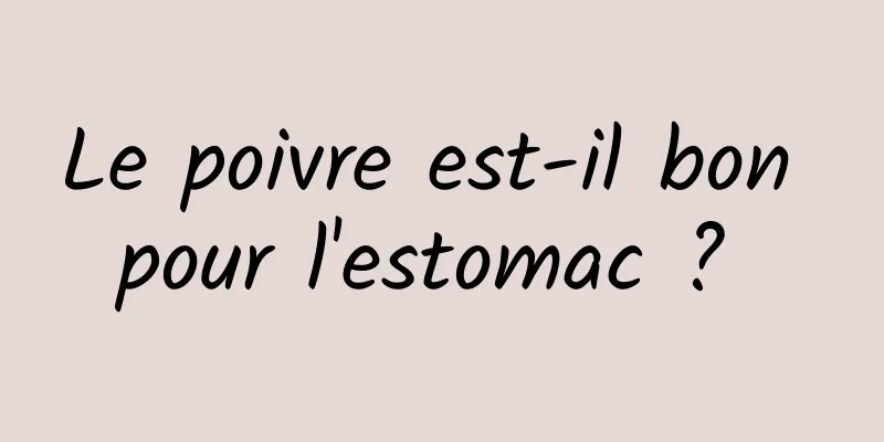 Le poivre est-il bon pour l'estomac ? 