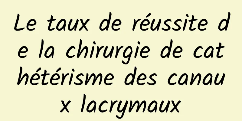 Le taux de réussite de la chirurgie de cathétérisme des canaux lacrymaux