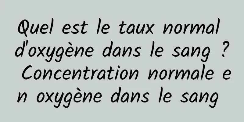 Quel est le taux normal d'oxygène dans le sang ? Concentration normale en oxygène dans le sang 