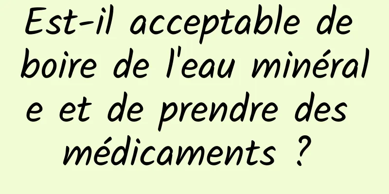 Est-il acceptable de boire de l'eau minérale et de prendre des médicaments ? 