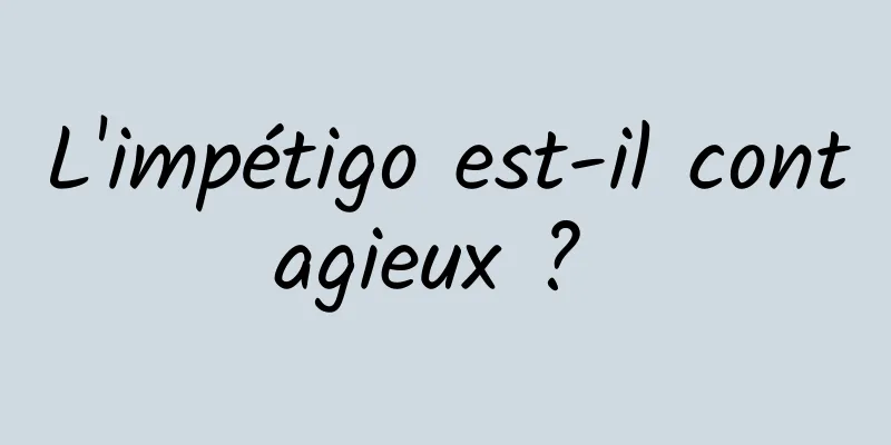 L'impétigo est-il contagieux ? 