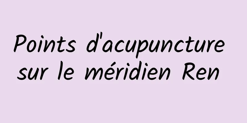 Points d'acupuncture sur le méridien Ren 