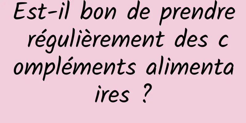 Est-il bon de prendre régulièrement des compléments alimentaires ?