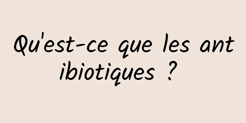 Qu'est-ce que les antibiotiques ? 