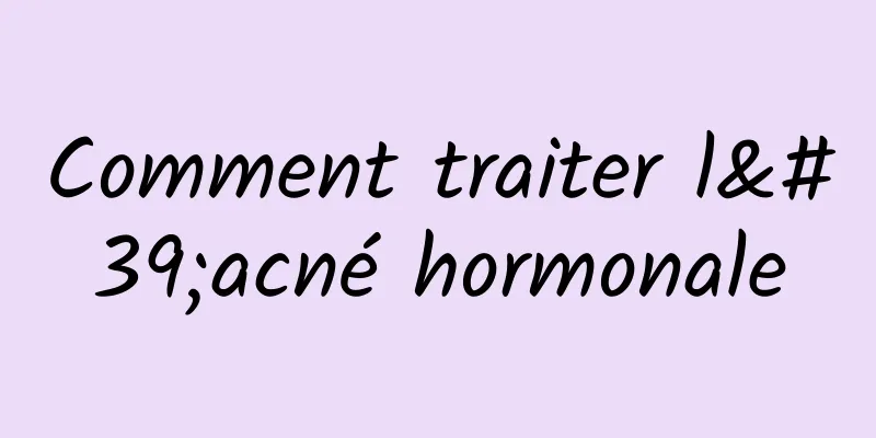 Comment traiter l'acné hormonale
