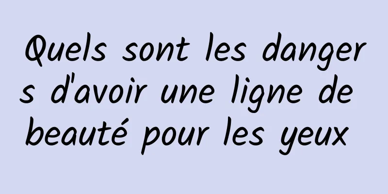 Quels sont les dangers d'avoir une ligne de beauté pour les yeux 