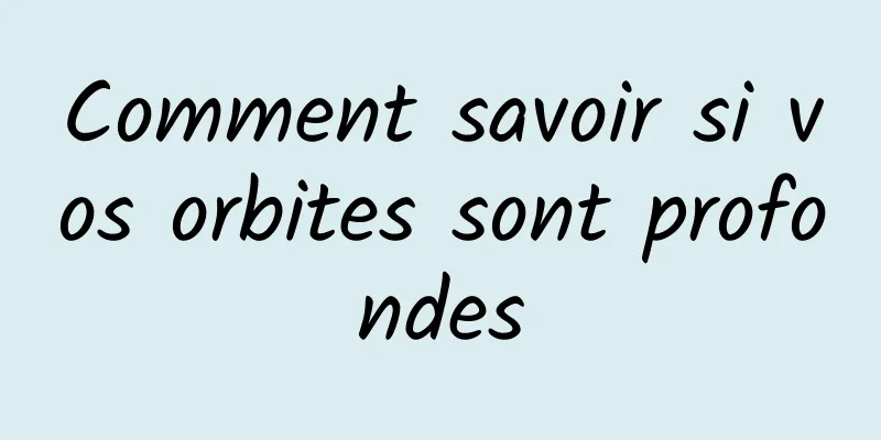 Comment savoir si vos orbites sont profondes
