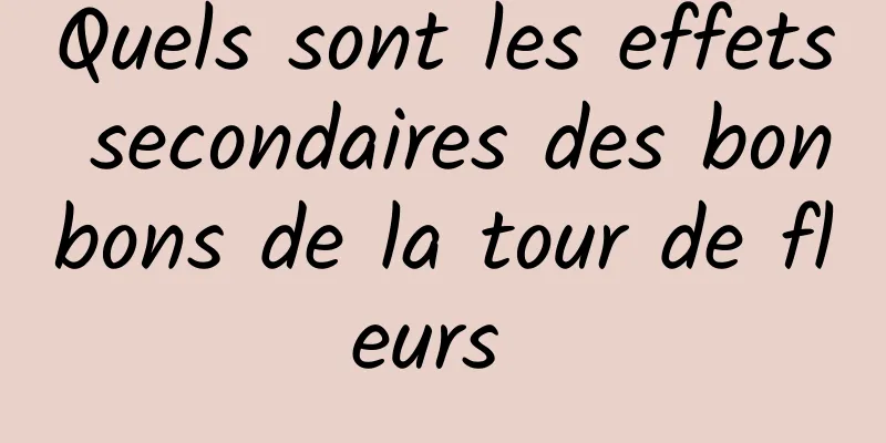 Quels sont les effets secondaires des bonbons de la tour de fleurs 