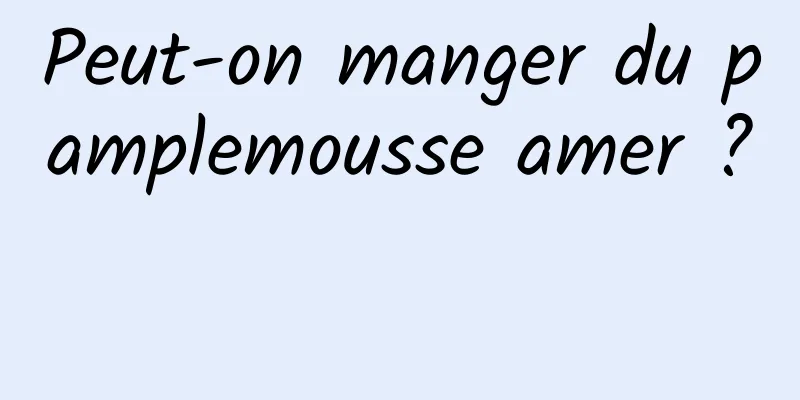 Peut-on manger du pamplemousse amer ? 