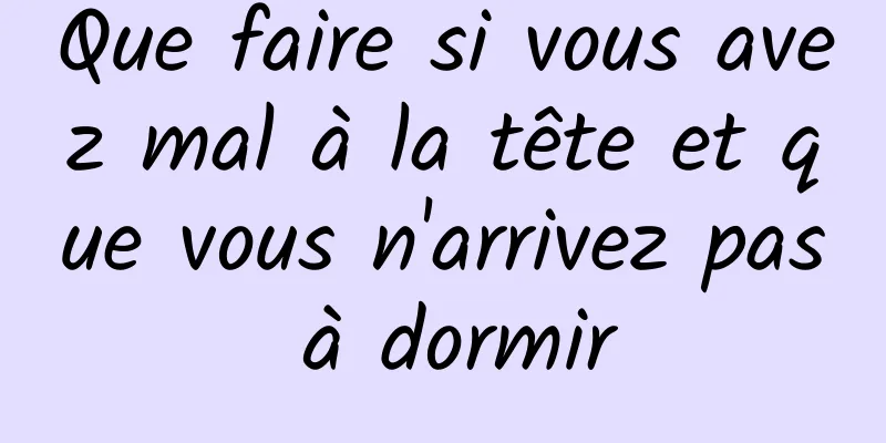 Que faire si vous avez mal à la tête et que vous n'arrivez pas à dormir