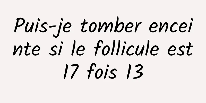 Puis-je tomber enceinte si le follicule est 17 fois 13 