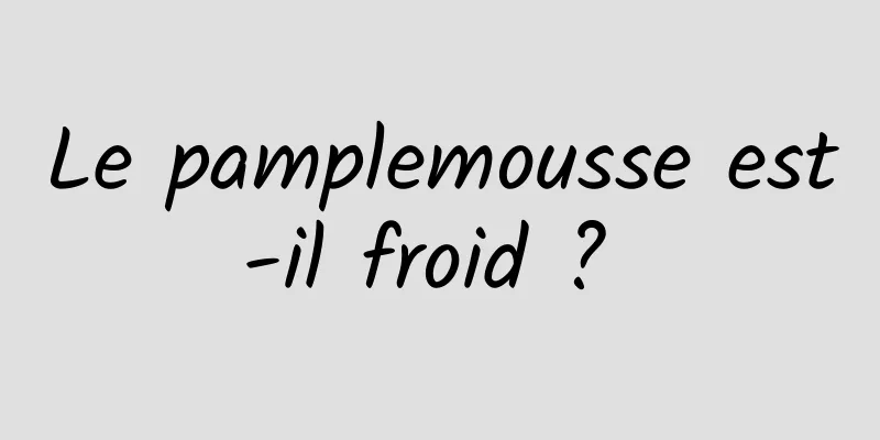 Le pamplemousse est-il froid ? 
