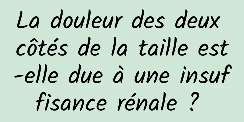 La douleur des deux côtés de la taille est-elle due à une insuffisance rénale ? 