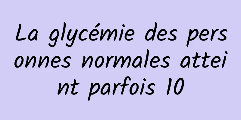 La glycémie des personnes normales atteint parfois 10