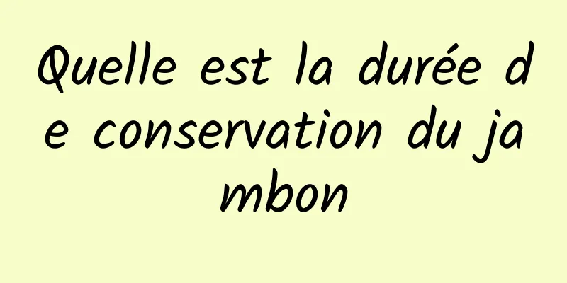 Quelle est la durée de conservation du jambon