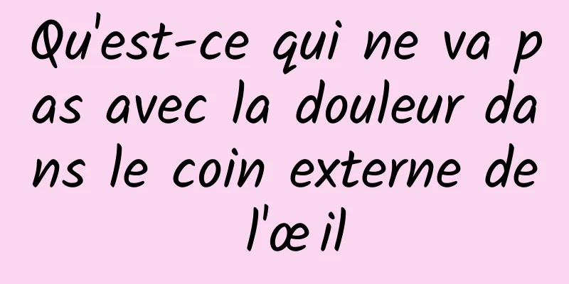 Qu'est-ce qui ne va pas avec la douleur dans le coin externe de l'œil