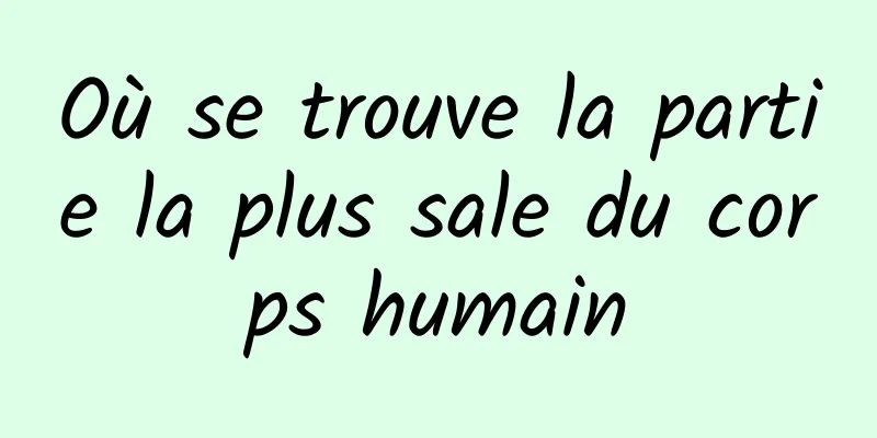 Où se trouve la partie la plus sale du corps humain