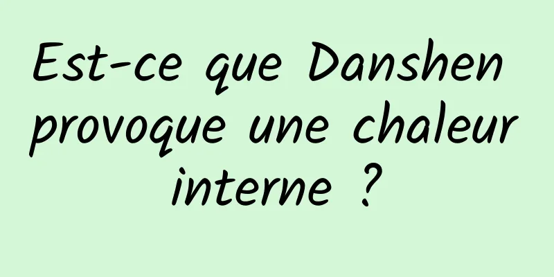 Est-ce que Danshen provoque une chaleur interne ? 