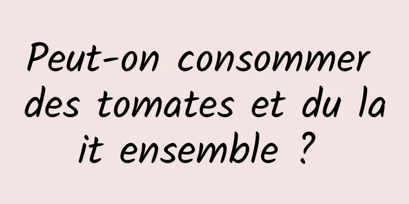 Peut-on consommer des tomates et du lait ensemble ? 