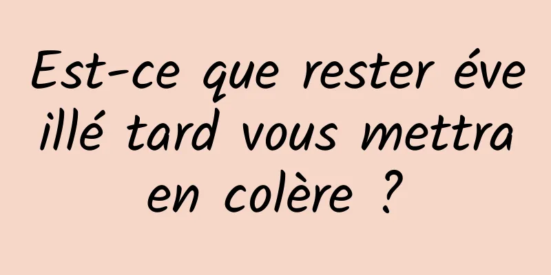 Est-ce que rester éveillé tard vous mettra en colère ? 