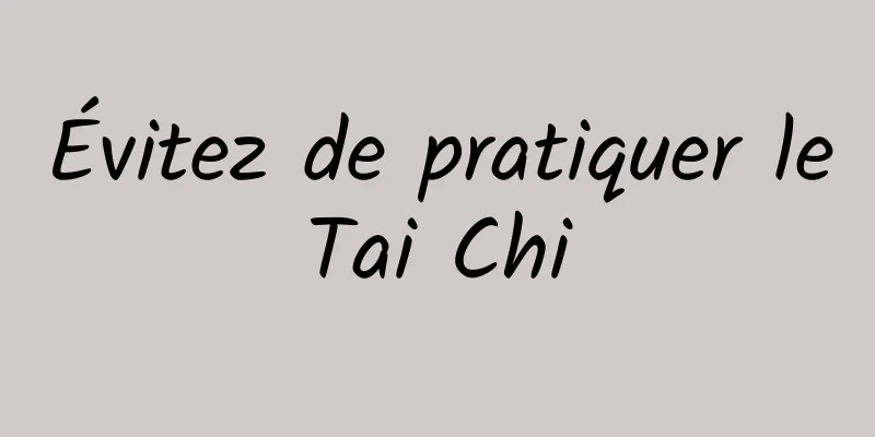 Évitez de pratiquer le Tai Chi 