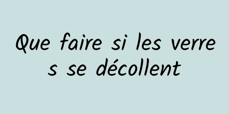 Que faire si les verres se décollent