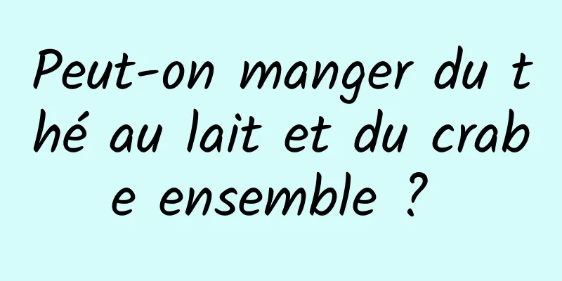 Peut-on manger du thé au lait et du crabe ensemble ? 