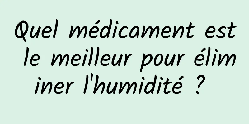 Quel médicament est le meilleur pour éliminer l'humidité ? 